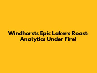 Windhorst's Epic Lakers Roast: Analytics Under Fire!