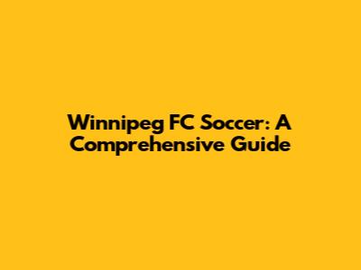 Winnipeg FC Soccer: A Comprehensive Guide