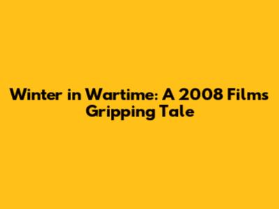 Winter in Wartime: A 2008 Film's Gripping Tale