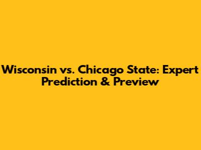 Wisconsin vs. Chicago State: Expert Prediction & Preview