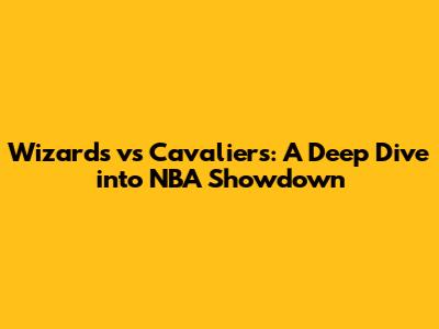 Wizards vs Cavaliers: A Deep Dive into NBA Showdown