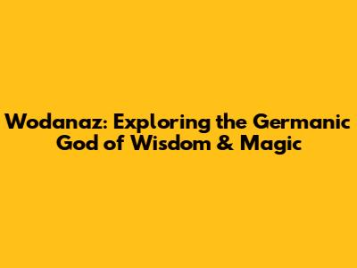 Wodanaz: Exploring the Germanic God of Wisdom & Magic