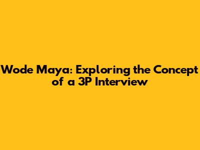 Wode Maya: Exploring the Concept of a 3P Interview