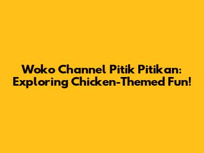 Woko Channel Pitik Pitikan: Exploring Chicken-Themed Fun!