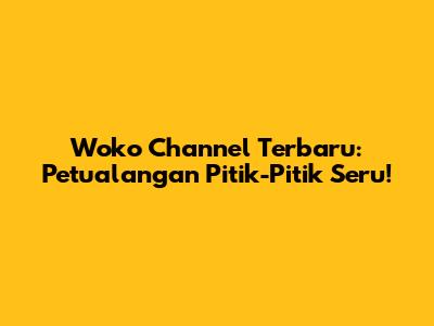 Woko Channel Terbaru: Petualangan Pitik-Pitik Seru!