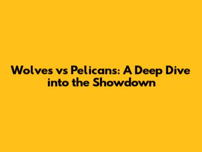 Wolves vs Pelicans: A Deep Dive into the Showdown