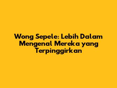 Wong Sepele: Lebih Dalam Mengenal Mereka yang Terpinggirkan