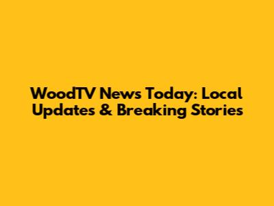 WoodTV News Today: Local Updates & Breaking Stories
