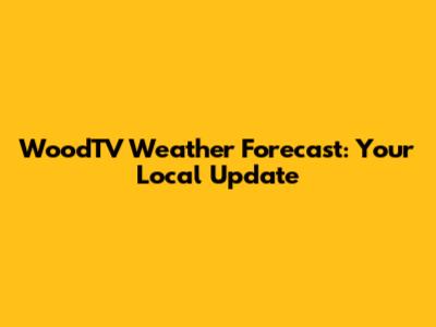 WoodTV Weather Forecast: Your Local Update