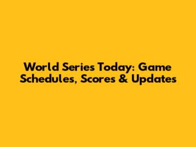World Series Today: Game Schedules, Scores & Updates