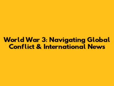 World War 3: Navigating Global Conflict & International News