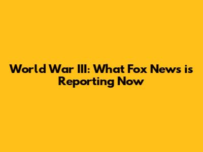 World War III: What Fox News is Reporting Now
