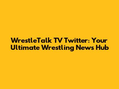 WrestleTalk TV Twitter: Your Ultimate Wrestling News Hub