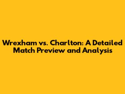 Wrexham vs. Charlton: A Detailed Match Preview and Analysis