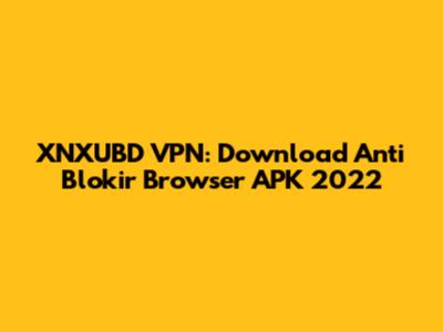 XNXUBD VPN: Download Anti Blokir Browser APK 2022