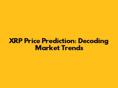 XRP Price Prediction: Decoding Market Trends