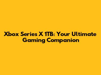 Xbox Series X 1TB: Your Ultimate Gaming Companion