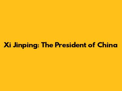 Xi Jinping: The President of China