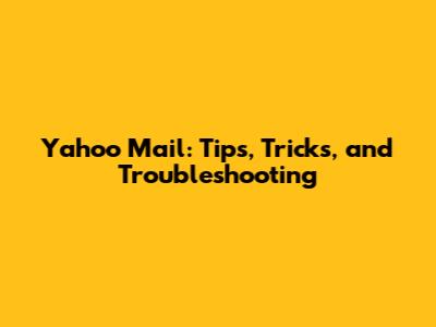 Yahoo Mail: Tips, Tricks, and Troubleshooting