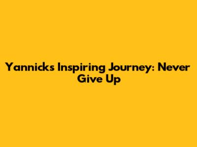 Yannick's Inspiring Journey: Never Give Up