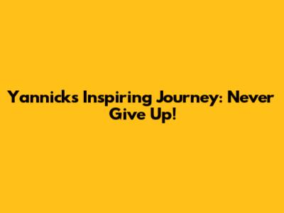 Yannick's Inspiring Journey: Never Give Up!