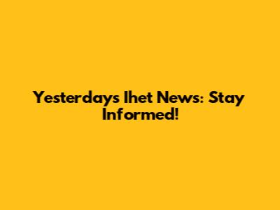 Yesterday's Ihet News: Stay Informed!