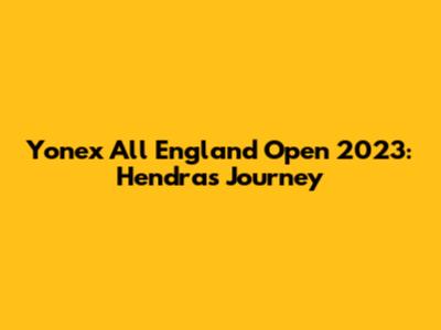 Yonex All England Open 2023: Hendra's Journey