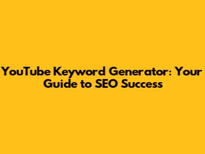 YouTube Keyword Generator: Your Guide to SEO Success