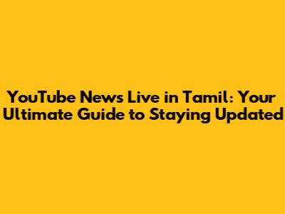 YouTube News Live in Tamil: Your Ultimate Guide to Staying Updated