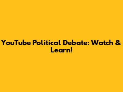 YouTube Political Debate: Watch & Learn!