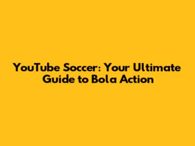 YouTube Soccer: Your Ultimate Guide to Bola Action