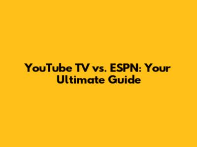 YouTube TV vs. ESPN: Your Ultimate Guide