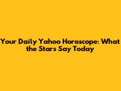 Your Daily Yahoo Horoscope: What the Stars Say Today