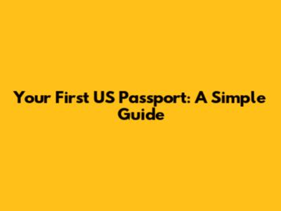 Your First US Passport: A Simple Guide