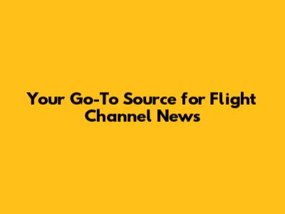 Your Go-To Source for Flight Channel News