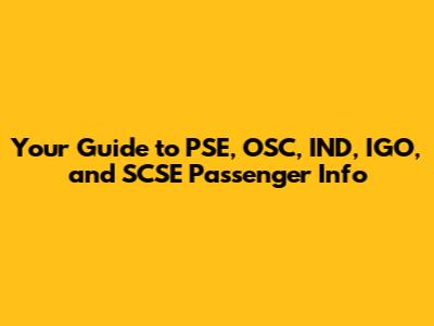 Your Guide to PSE, OSC, IND, IGO, and SCSE Passenger Info