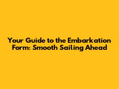Your Guide to the Embarkation Form: Smooth Sailing Ahead
