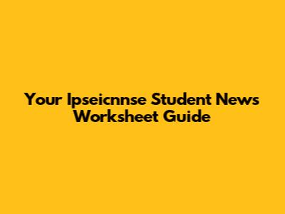 Your Ipseicnnse Student News Worksheet Guide