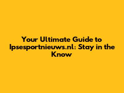 Your Ultimate Guide to Ipsesportnieuws.nl: Stay in the Know