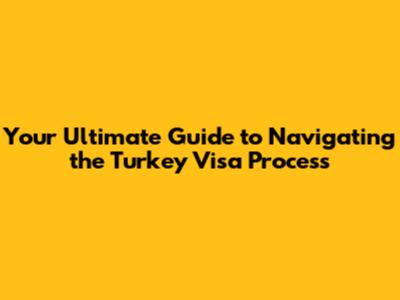 Your Ultimate Guide to Navigating the Turkey Visa Process