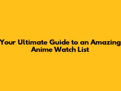 Your Ultimate Guide to an Amazing Anime Watch List