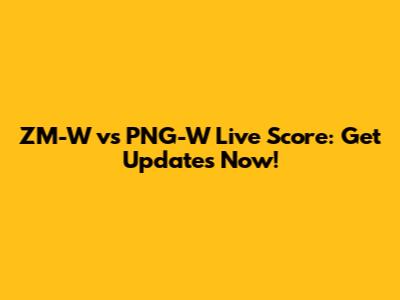ZM-W vs PNG-W Live Score: Get Updates Now!