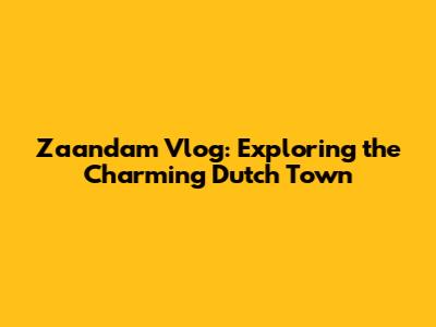 Zaandam Vlog: Exploring the Charming Dutch Town