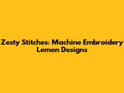 Zesty Stitches: Machine Embroidery Lemon Designs