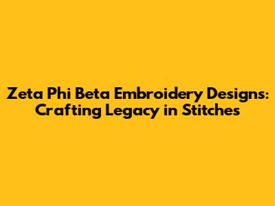 Zeta Phi Beta Embroidery Designs: Crafting Legacy in Stitches