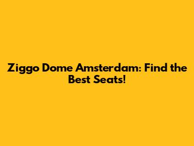 Ziggo Dome Amsterdam: Find the Best Seats!