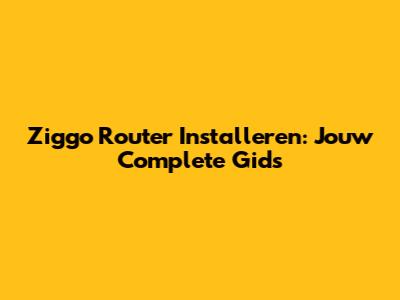 Ziggo Router Installeren: Jouw Complete Gids