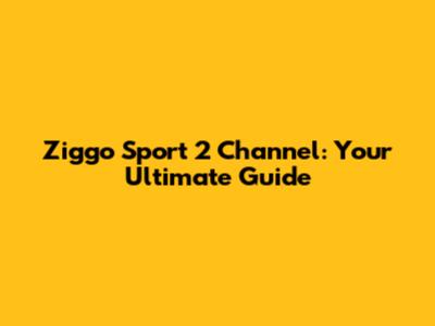 Ziggo Sport 2 Channel: Your Ultimate Guide