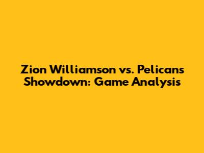 Zion Williamson vs. Pelicans Showdown: Game Analysis
