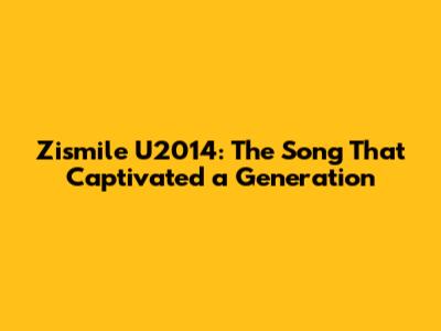 Zismile U2014: The Song That Captivated a Generation